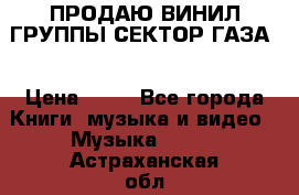 ПРОДАЮ ВИНИЛ ГРУППЫ СЕКТОР ГАЗА  › Цена ­ 25 - Все города Книги, музыка и видео » Музыка, CD   . Астраханская обл.,Знаменск г.